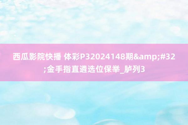 西瓜影院快播 体彩P32024148期&#32;金手指直遴选位保举_胪列3