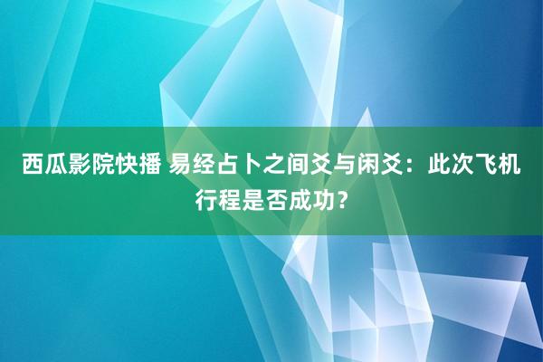 西瓜影院快播 易经占卜之间爻与闲爻：此次飞机行程是否成功？