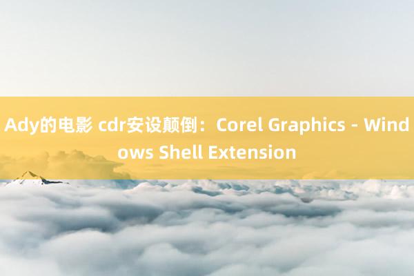 Ady的电影 cdr安设颠倒：Corel Graphics - Windows Shell Extension