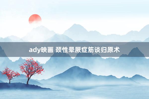 ady映画 颈性晕厥症筋谈归原术