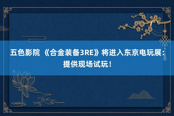 五色影院 《合金装备3RE》将进入东京电玩展：提供现场试玩！