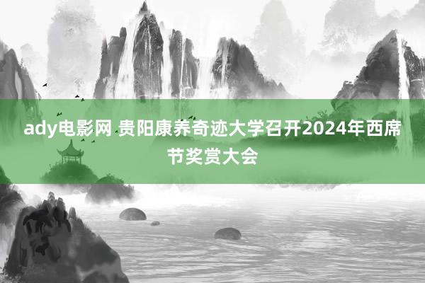 ady电影网 贵阳康养奇迹大学召开2024年西席节奖赏大会