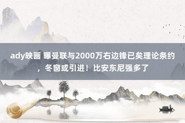 ady映画 曝曼联与2000万右边锋已矣理论条约，冬窗或引进！比安东尼强多了