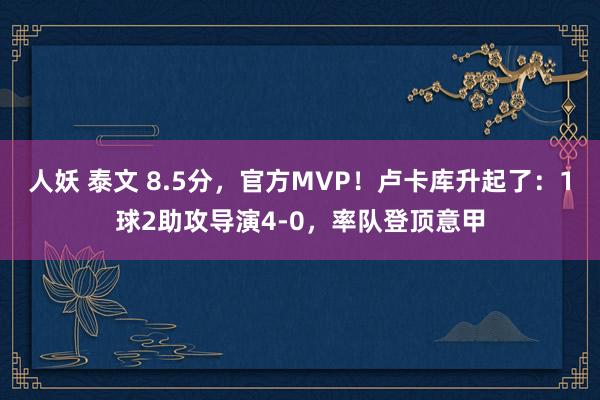 人妖 泰文 8.5分，官方MVP！卢卡库升起了：1球2助攻导演4-0，率队登顶意甲