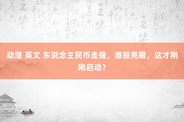 动漫 英文 东说念主民币走强，港股亮眼，这才刚刚启动？