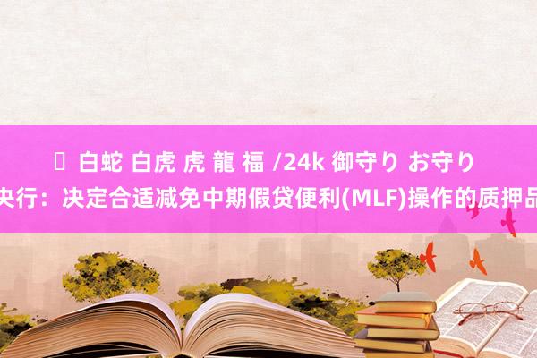 ✨白蛇 白虎 虎 龍 福 /24k 御守り お守り 央行：决定合适减免中期假贷便利(MLF)操作的质押品