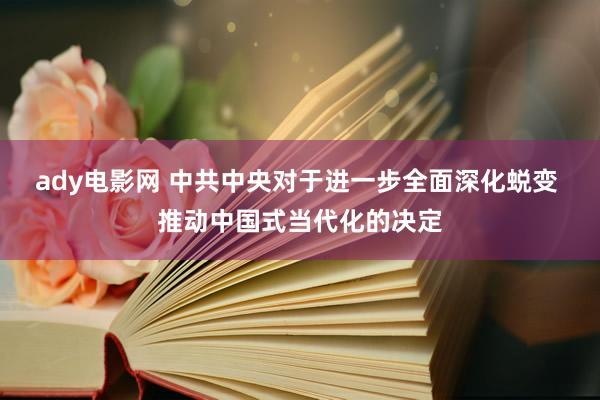 ady电影网 中共中央对于进一步全面深化蜕变 推动中国式当代化的决定