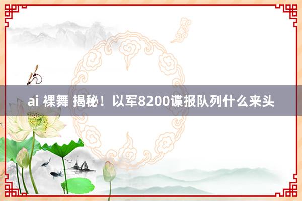 ai 裸舞 揭秘！以军8200谍报队列什么来头