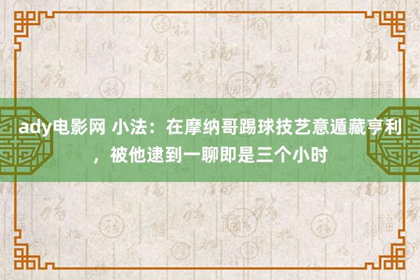 ady电影网 小法：在摩纳哥踢球技艺意遁藏亨利，被他逮到一聊即是三个小时