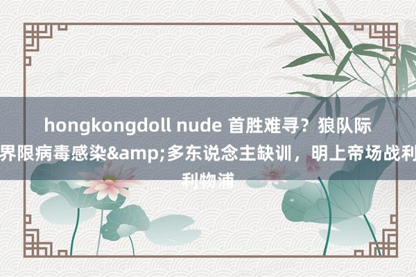 hongkongdoll nude 首胜难寻？狼队际遇大界限病毒感染&多东说念主缺训，明上帝场战利物浦