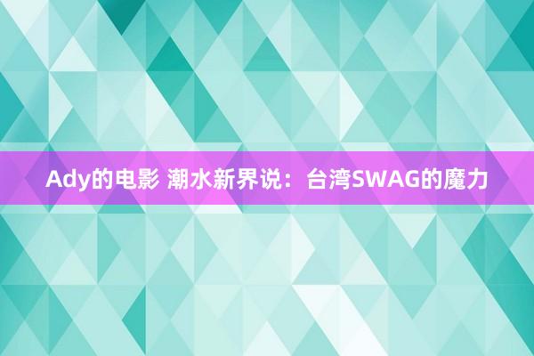 Ady的电影 潮水新界说：台湾SWAG的魔力