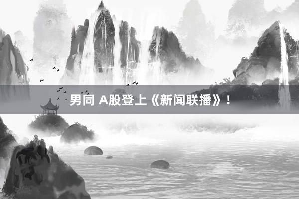 男同 A股登上《新闻联播》！