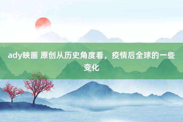 ady映画 原创从历史角度看，疫情后全球的一些变化