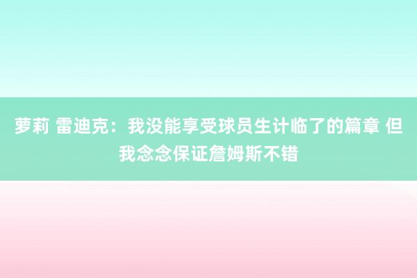 萝莉 雷迪克：我没能享受球员生计临了的篇章 但我念念保证詹姆斯不错