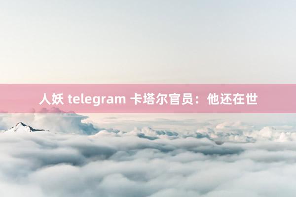 人妖 telegram 卡塔尔官员：他还在世