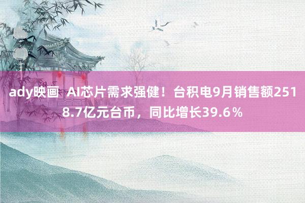 ady映画  AI芯片需求强健！台积电9月销售额2518.7亿元台币，同比增长39.6％