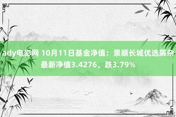 ady电影网 10月11日基金净值：景顺长城优选羼杂最新净值3.4276，跌3.79%