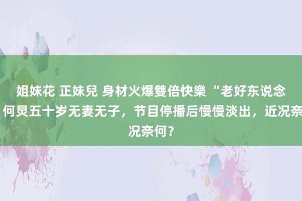 姐妹花 正妹兒 身材火爆雙倍快樂 “老好东说念主”何炅五十岁无妻无子，节目停播后慢慢淡出，近况奈何？