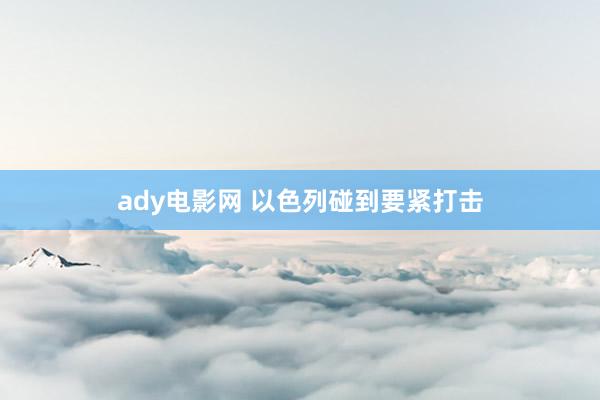 ady电影网 以色列碰到要紧打击