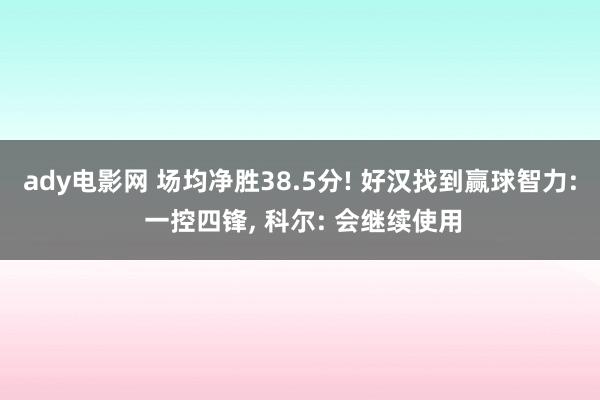 ady电影网 场均净胜38.5分! 好汉找到赢球智力: 一控四锋， 科尔: 会继续使用