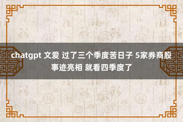 chatgpt 文爱 过了三个季度苦日子 5家券商股事迹亮相 就看四季度了