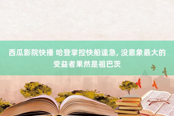 西瓜影院快播 哈登掌控快船遑急， 没意象最大的受益者果然是祖巴茨