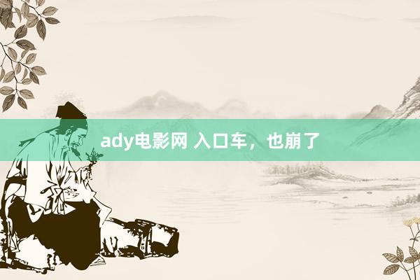 ady电影网 入口车，也崩了