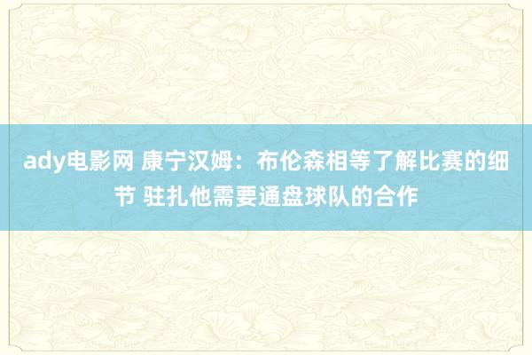 ady电影网 康宁汉姆：布伦森相等了解比赛的细节 驻扎他需要通盘球队的合作