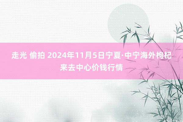 走光 偷拍 2024年11月5日宁夏·中宁海外枸杞来去中心价钱行情