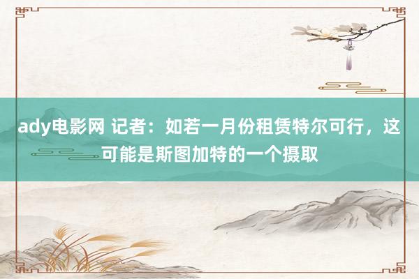 ady电影网 记者：如若一月份租赁特尔可行，这可能是斯图加特的一个摄取