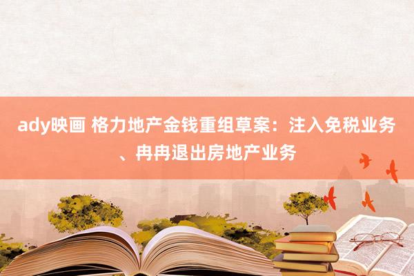 ady映画 格力地产金钱重组草案：注入免税业务、冉冉退出房地产业务