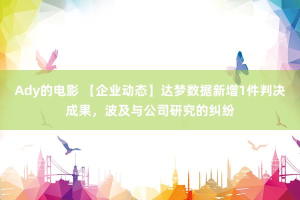 Ady的电影 【企业动态】达梦数据新增1件判决成果，波及与公司研究的纠纷