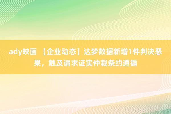 ady映画 【企业动态】达梦数据新增1件判决恶果，触及请求证实仲裁条约遵循