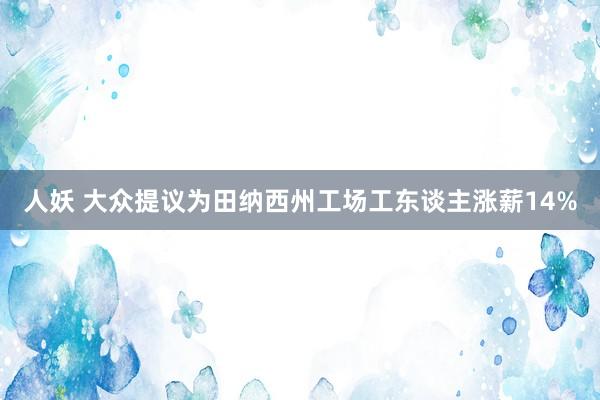 人妖 大众提议为田纳西州工场工东谈主涨薪14%