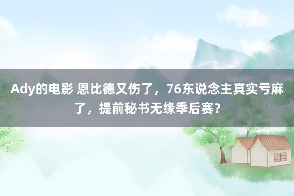 Ady的电影 恩比德又伤了，76东说念主真实亏麻了，提前秘书无缘季后赛？