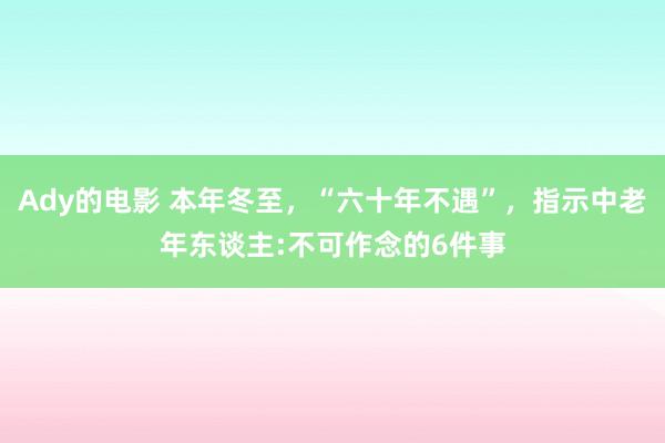 Ady的电影 本年冬至，“六十年不遇”，指示中老年东谈主:不可作念的6件事