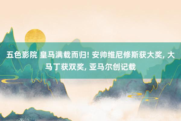 五色影院 皇马满载而归! 安帅维尼修斯获大奖， 大马丁获双奖， 亚马尔创记载