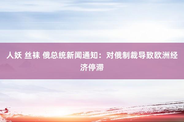 人妖 丝袜 俄总统新闻通知：对俄制裁导致欧洲经济停滞