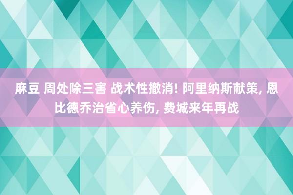 麻豆 周处除三害 战术性撤消! 阿里纳斯献策， 恩比德乔治省心养伤， 费城来年再战