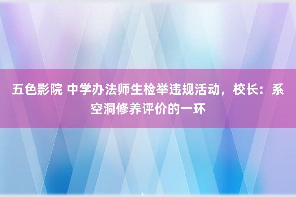 五色影院 中学办法师生检举违规活动，校长：系空洞修养评价的一环