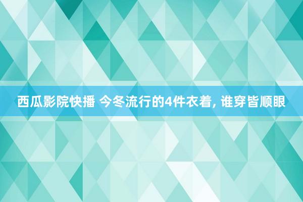 西瓜影院快播 今冬流行的4件衣着， 谁穿皆顺眼