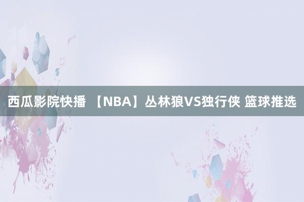 西瓜影院快播 【NBA】丛林狼VS独行侠 篮球推选