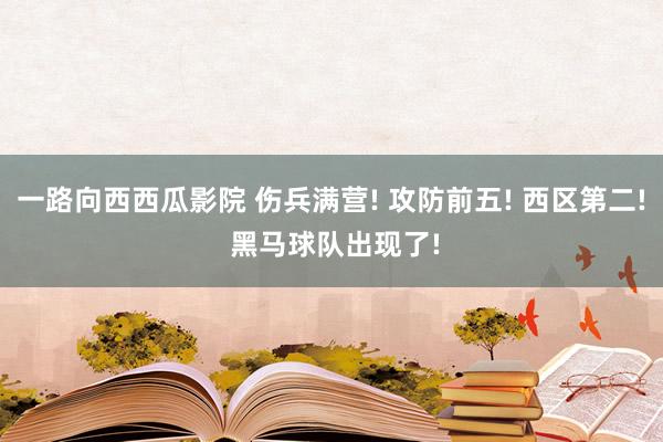 一路向西西瓜影院 伤兵满营! 攻防前五! 西区第二! 黑马球队出现了!