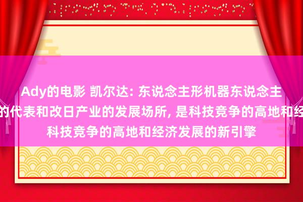 Ady的电影 凯尔达: 东说念主形机器东说念主行动新质坐蓐力的代表和改日产业的发展场所， 是科技竞争的高地和经济发展的新引擎