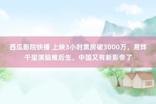 西瓜影院快播 上映3小时票房破3000万，易烊千玺演脑瘫后生，中国又有新影帝了