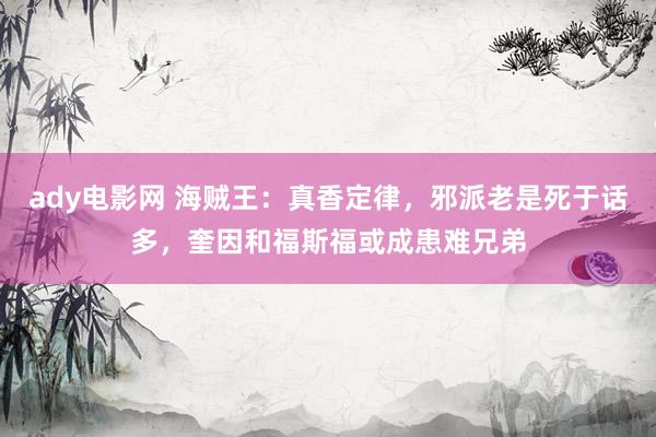 ady电影网 海贼王：真香定律，邪派老是死于话多，奎因和福斯福或成患难兄弟