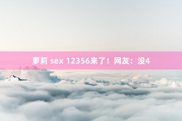 萝莉 sex 12356来了！网友：没4