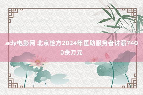 ady电影网 北京检方2024年匡助服务者讨薪7400余万元