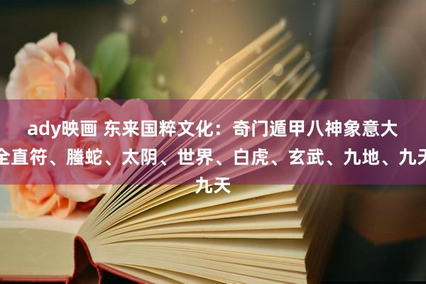 ady映画 东来国粹文化：奇门遁甲八神象意大全直符、螣蛇、太阴、世界、白虎、玄武、九地、九天