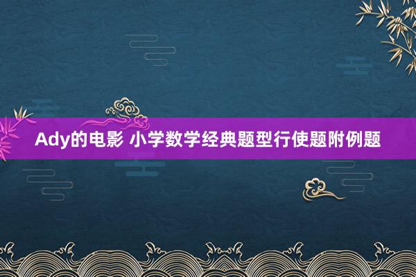 Ady的电影 小学数学经典题型行使题附例题